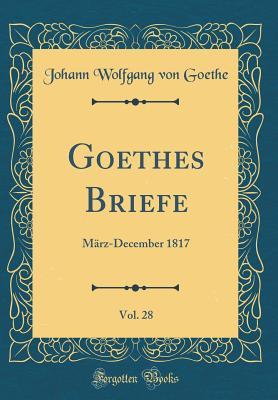 Read Goethes Briefe, Vol. 28: M�rz-December 1817 (Classic Reprint) - Johann Wolfgang von Goethe file in ePub