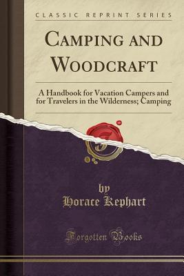 Read Camping and Woodcraft: A Handbook for Vacation Campers and for Travelers in the Wilderness; Camping (Classic Reprint) - Horace Kephart | ePub