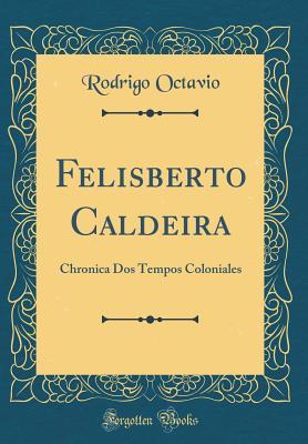 Read online Felisberto Caldeira: Chronica DOS Tempos Coloniales (Classic Reprint) - Rodrigo Octavio | ePub