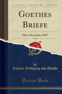 Read Goethes Briefe, Vol. 28: M�rz-December 1817 (Classic Reprint) - Johann Wolfgang von Goethe file in PDF