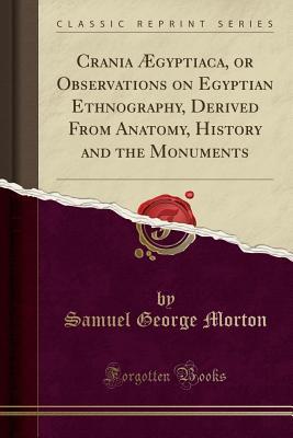 Read Crania �gyptiaca, or Observations on Egyptian Ethnography, Derived from Anatomy, History and the Monuments (Classic Reprint) - Samuel George Morton file in PDF