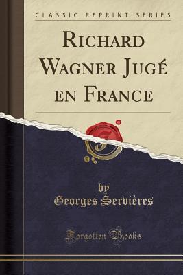 Read Richard Wagner Jug� En France (Classic Reprint) - Georges Servieres file in ePub