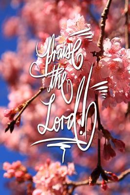 Download Praise the Lord: 6x9 Inch Lined Journal/Notebook Designed to Remind You to Praise the Lord! Today!! and .. Everyday!! - Sakura, Pink, Cherry Blossom, Flower, Calligraphy Art with Photography, Gift Idea - Pup the World file in PDF