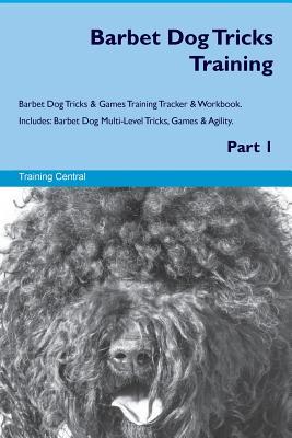 Read online Barbet Dog Tricks Training Barbet Dog Tricks & Games Training Tracker & Workbook. Includes: Barbet Dog Multi-Level Tricks, Games & Agility. Part 1 - Training Central | PDF