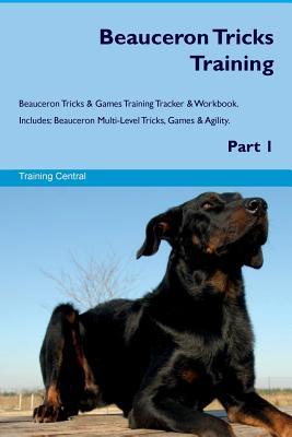Read Beauceron Tricks Training Beauceron Tricks & Games Training Tracker & Workbook. Includes: Beauceron Multi-Level Tricks, Games & Agility. Part 1 - Training Central | PDF