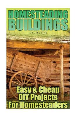 Read online Homesteading Buildings: Easy & Cheap DIY Projects for Homesteaders: (Homesteading Guide, Farming Guide) - Adam Barrows file in ePub