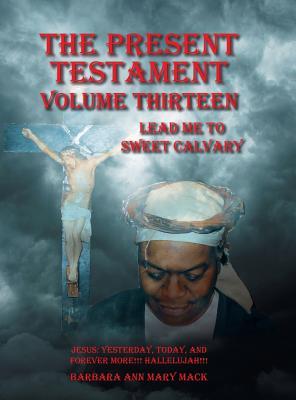 Read The Present Testament Volume Thirteen: Lead Me to Sweet Calvary - Barbara Ann Mary Mack | ePub