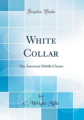 Read online White Collar: The American Middle Classes (Classic Reprint) - C. Wright Mills | ePub