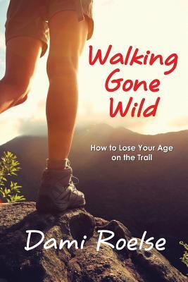 Download Walking Gone Wild: How to Lose Your Age on the Trail - Dami Roelse | ePub