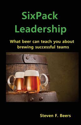 Read online Sixpack Leadership: What Beer Can Teach You about Brewing Successful Teams - Steven F Beers file in PDF