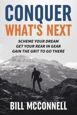 Download Conquer What's Next: Scheme Your Dream, Get Your Rear in Gear, Gain the Grit to Go There - Bill McConnell file in PDF