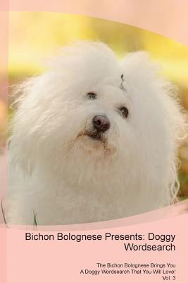 Read Bichon Bolognese Presents: Doggy Wordsearch The Bichon Bolognese Brings You A Doggy Wordsearch That You Will Love! Vol. 3 - Doggy Puzzles file in PDF