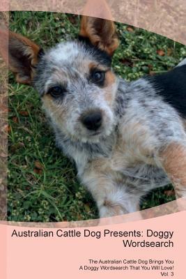 Read Australian Cattle Dog Presents: Doggy Wordsearch The Australian Cattle Dog Brings You A Doggy Wordsearch That You Will Love! Vol. 3 - Doggy Puzzles | PDF