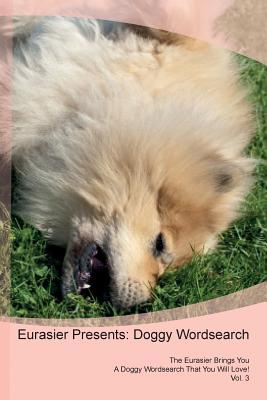 Download Eurasier Presents: Doggy Wordsearch The Eurasier Brings You A Doggy Wordsearch That You Will Love! Vol. 3 - Doggy Puzzles file in PDF