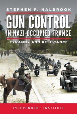 Read Gun Control in Nazi Occupied-France: Tyranny and Resistance - Stephen P. Halbrook file in ePub