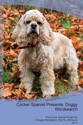 Read online Cocker Spaniel Presents: Doggy Wordsearch The Cocker Spaniel Brings You A Doggy Wordsearch That You Will Love! Vol. 4 - Doggy Puzzles | PDF