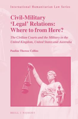 Download Civil-Military 'legal' Relations: Where to from Here?: The Civilian Courts and the Military in the United Kingdom, United States and Australia - Pauline Therese Collins | PDF
