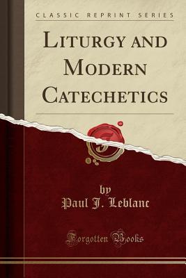 Download Liturgy and Modern Catechetics (Classic Reprint) - Paul J LeBlanc file in PDF
