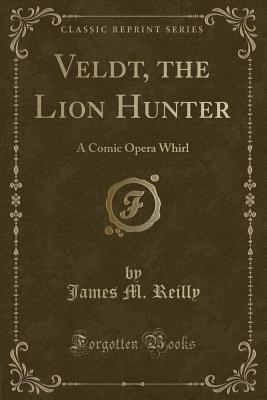 Read online Veldt, the Lion Hunter: A Comic Opera Whirl (Classic Reprint) - James M. Reilly file in ePub