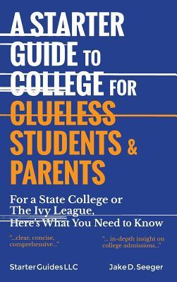 Download A Starter Guide to College for Clueless Students & Parents: For a State College or the Ivy League, Here's What You Need to Know - Mr. Jake D. Seeger | ePub