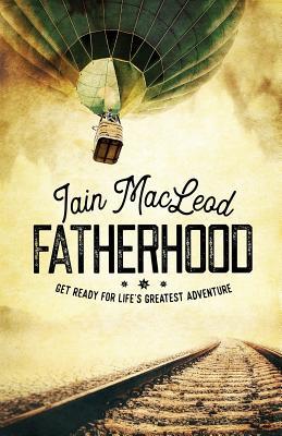 Read online Fatherhood: Get Ready for Life's Greatest Adventure - Iain Macleod file in PDF
