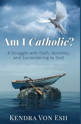 Download Am I Catholic?: A Struggle with Faith, Humility, and Surrendering to God - Kendra Von Esh file in PDF