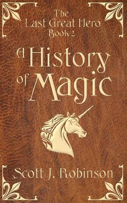 Read online A History of Magic: The Last Great Hero: Book 2 - Scott J. Robinson | ePub