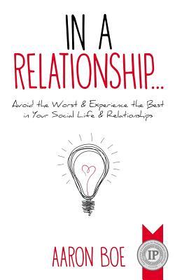 Read online In a Relationship: Avoid the Worst & Experience the Best in Your Social Life & Relationships - Aaron Boe file in ePub