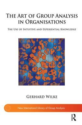 Read The Art of Group Analysis in Organisations: The Use of Intuitive and Experiential Knowledge - Gerhard Wilke file in PDF
