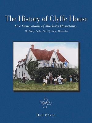 Read The History of Clyffe House: Five Generations of Muskoka Hospitality - David B. Scott | ePub