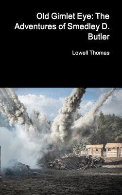 Read online Old Gimlet Eye: The Adventures of Smedley D. Butler - Lowell Thomas file in PDF
