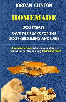 Read online Homemade Dog Treats: Save the Bucks for the Dog's Grooming and Care: A Comprehensive List of Easy, Gluten- Free Recipes for Homemade Dog Treats and Foods - Jordan Clinton file in ePub