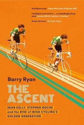 Read online The Ascent: Sean Kelly, Stephen Roche and the Rise of Irish Cycling's Golden Gener - Barry Ryan file in ePub