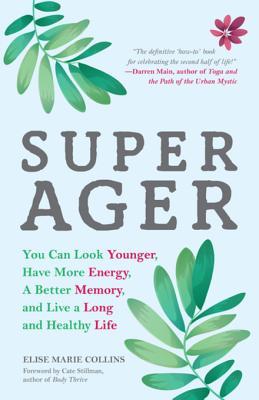 Read Super Ager: You Can Look Younger, Have More Energy, a Better Memory, and Live a Long and Healthy Life - Elise Marie Collins file in ePub