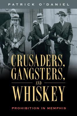 Read online Crusaders, Gangsters, and Whiskey: Prohibition in Memphis - Patrick O'Daniel | ePub