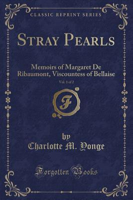 Read Stray Pearls, Vol. 1 of 2: Memoirs of Margaret de Ribaumont, Viscountess of Bellaise (Classic Reprint) - Charlotte Mary Yonge file in PDF