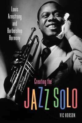 Read online Creating the Jazz Solo: Louis Armstrong and Barbershop Harmony - Vic Hobson | PDF