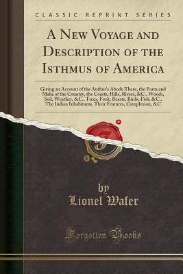 Download A New Voyage and Description of the Isthmus of America: Giving an Account of the Author's Abode There, the Form and Make of the Country, the Coasts, Hills, Rivers, &c., Woods, Soil, Weather, &c., Trees, Fruit, Beasts, Birds, Fish, &c., the Indian Inhabita - Lionel Wafer | ePub